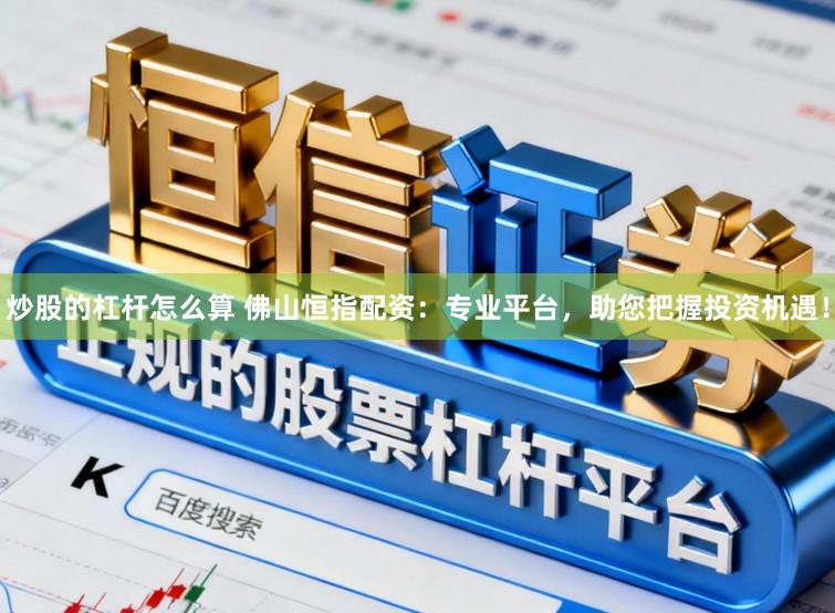 炒股的杠杆怎么算 佛山恒指配资：专业平台，助您把握投资机遇！