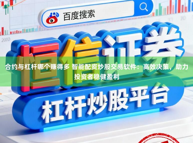 合约与杠杆哪个赚得多 智能配资炒股交易软件：高效决策，助力投资者稳健盈利