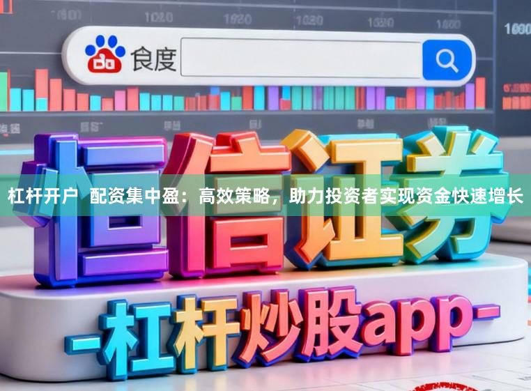 杠杆开户  配资集中盈：高效策略，助力投资者实现资金快速增长
