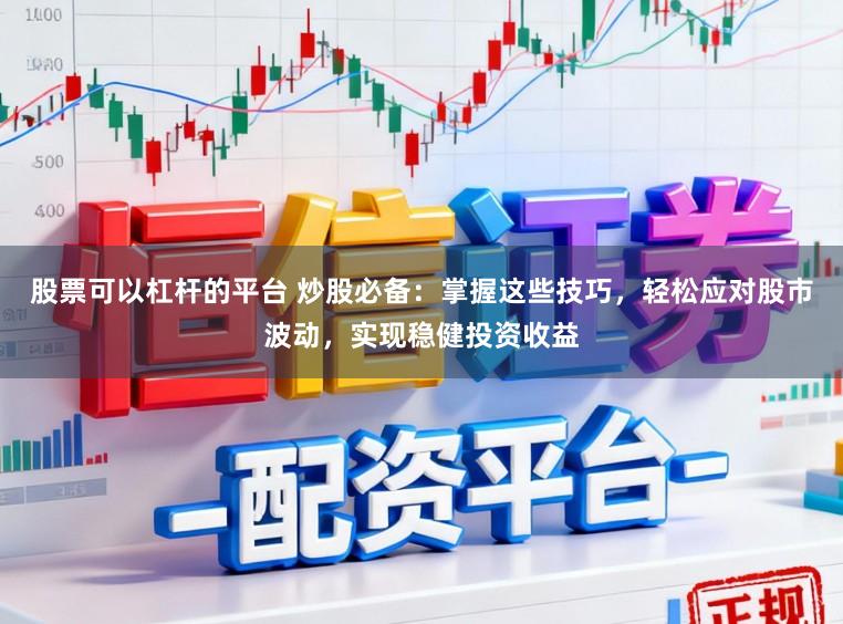 股票可以杠杆的平台 炒股必备：掌握这些技巧，轻松应对股市波动，实现稳健投资收益