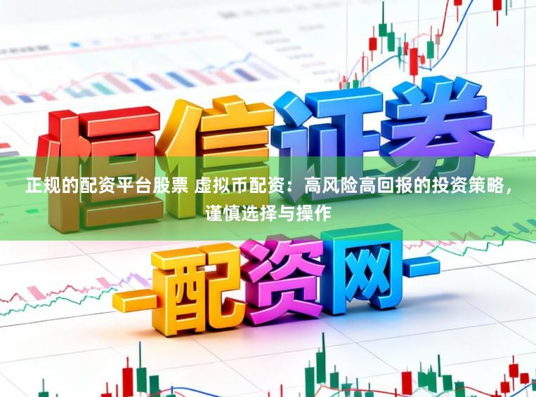 正规的配资平台股票 虚拟币配资：高风险高回报的投资策略，谨慎选择与操作