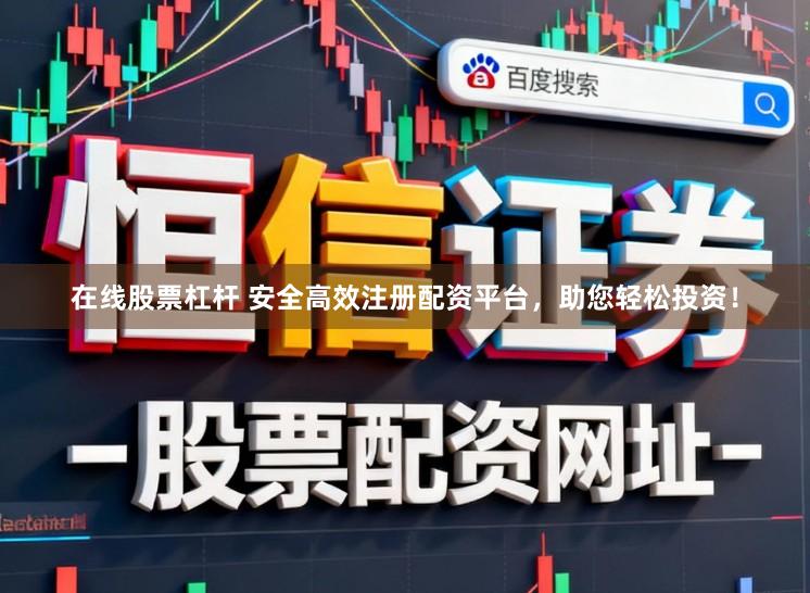 在线股票杠杆 安全高效注册配资平台，助您轻松投资！