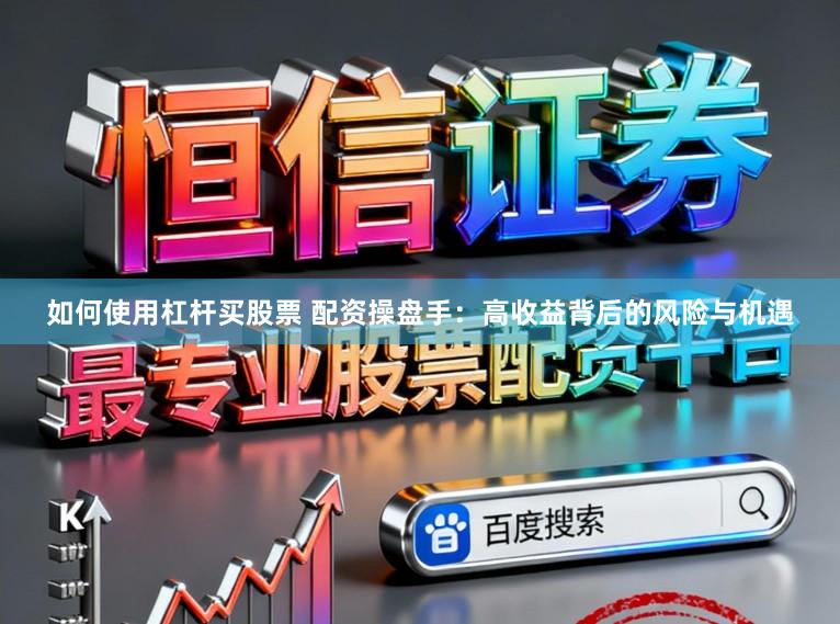 如何使用杠杆买股票 配资操盘手：高收益背后的风险与机遇
