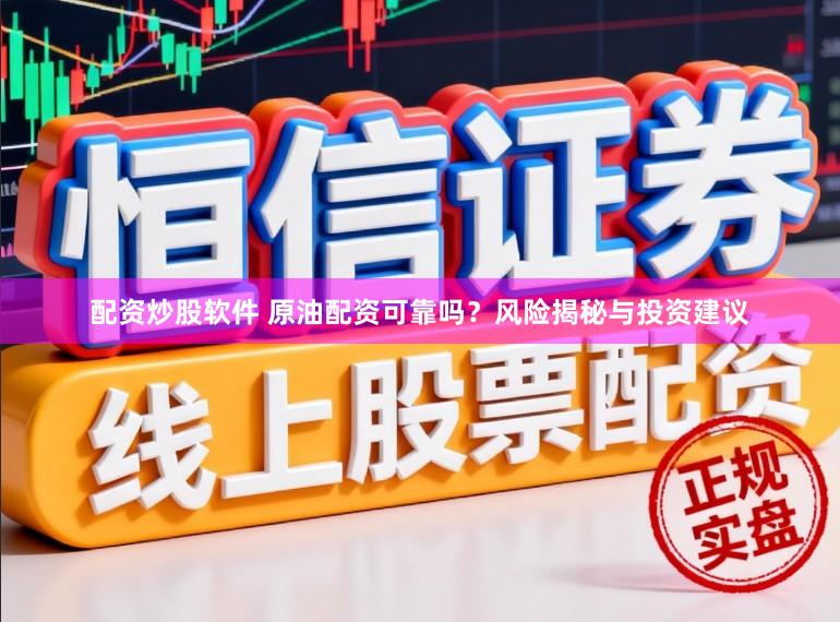 配资炒股软件 原油配资可靠吗？风险揭秘与投资建议