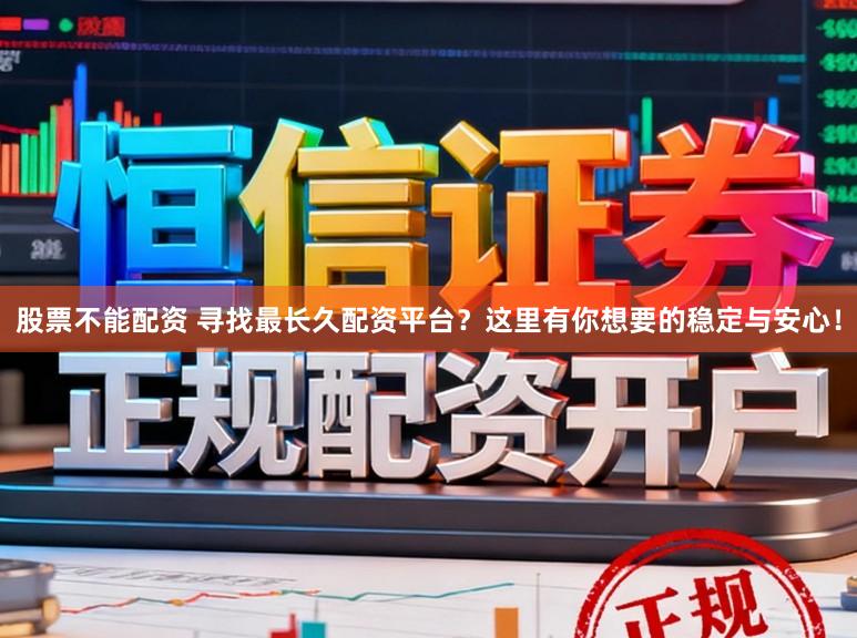 股票不能配资 寻找最长久配资平台？这里有你想要的稳定与安心！