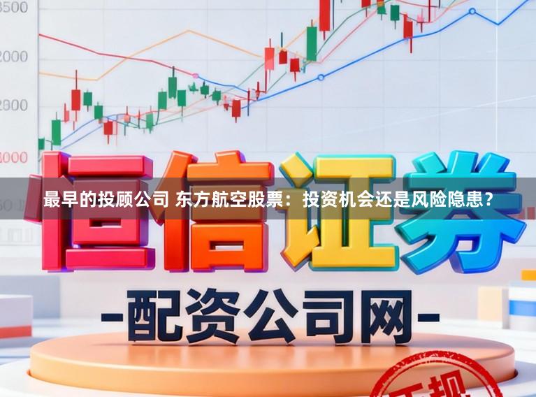 最早的投顾公司 东方航空股票：投资机会还是风险隐患？