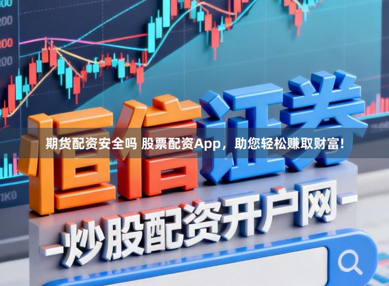 期货配资安全吗 股票配资App，助您轻松赚取财富!