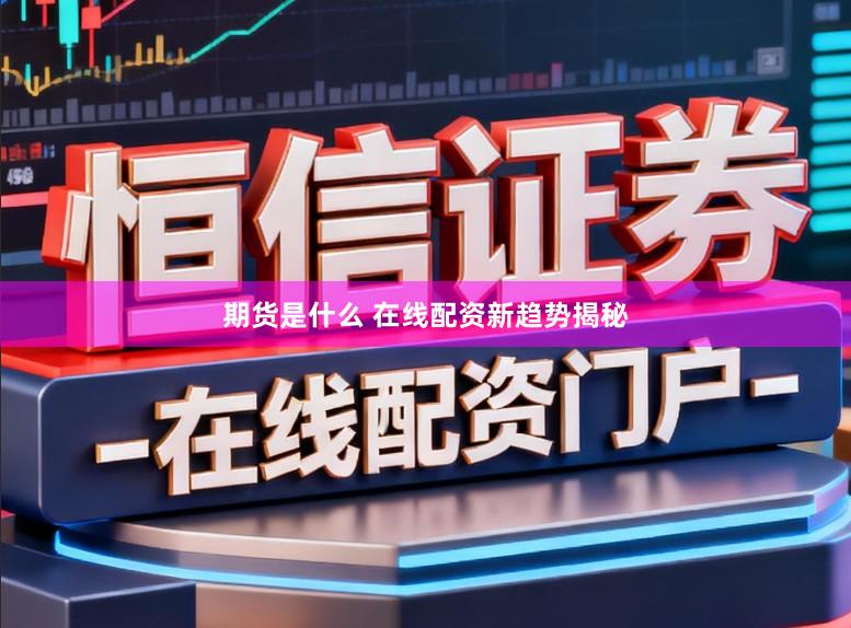 期货是什么 在线配资新趋势揭秘