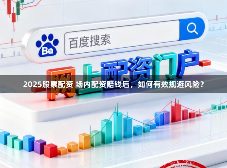 2025股票配资 场内配资赔钱后，如何有效规避风险？