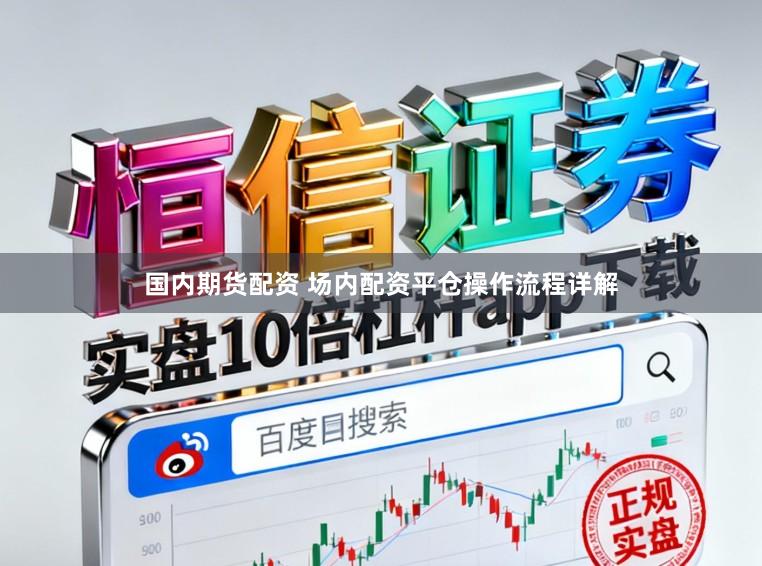 国内期货配资 场内配资平仓操作流程详解
