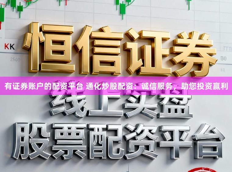 有证券账户的配资平台 通化炒股配资：诚信服务，助您投资赢利