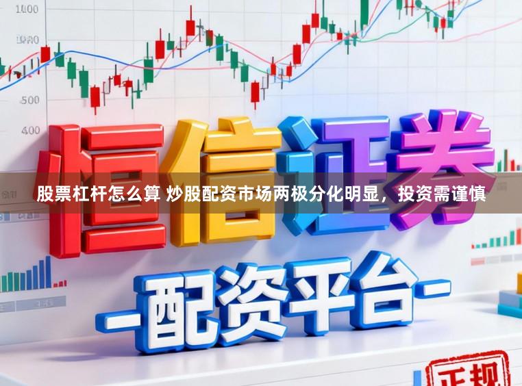 股票杠杆怎么算 炒股配资市场两极分化明显，投资需谨慎