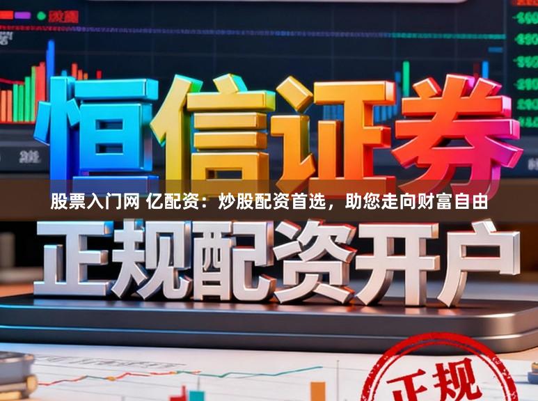 股票入门网 亿配资：炒股配资首选，助您走向财富自由
