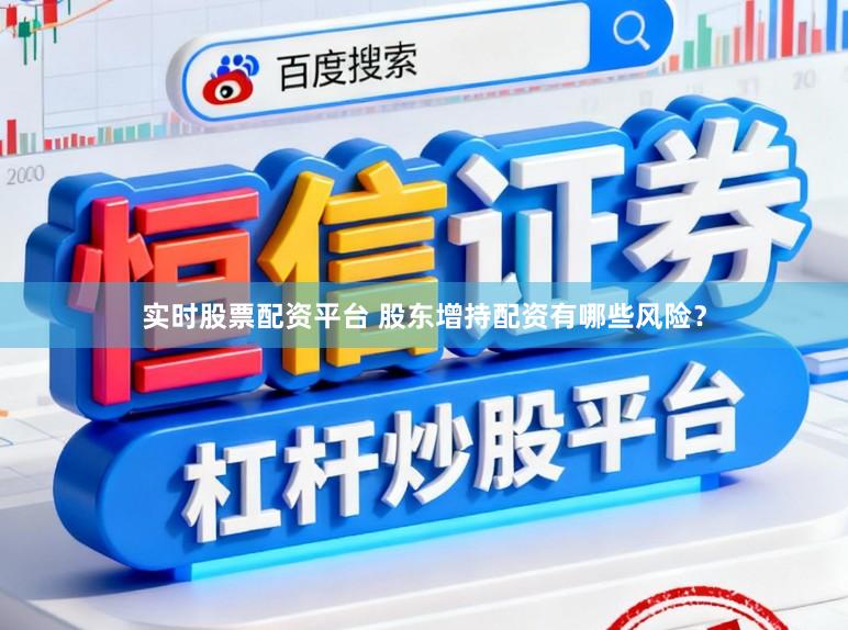 实时股票配资平台 股东增持配资有哪些风险？