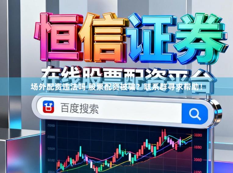 场外配资违法吗 股票配资被骗？联系群寻求帮助！