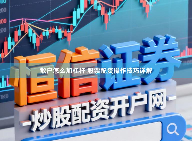 散户怎么加杠杆 股票配资操作技巧详解