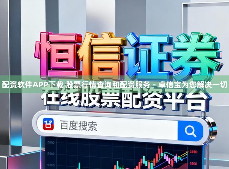 配资软件APP下载 股票行情查询和配资服务 - 卓信宝为您解决一切
