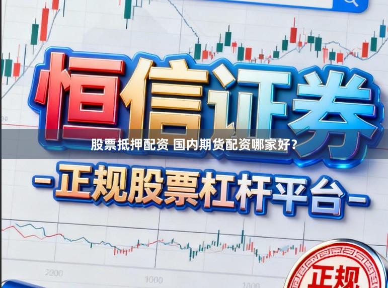 股票抵押配资 国内期货配资哪家好？