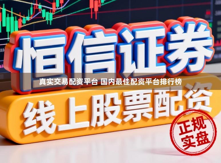 真实交易配资平台 国内最佳配资平台排行榜
