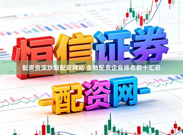 配资资深炒股配资网站 金融配资企业排名前十汇总