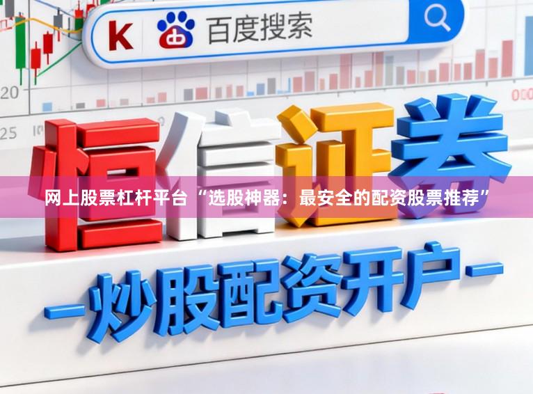网上股票杠杆平台 “选股神器：最安全的配资股票推荐”