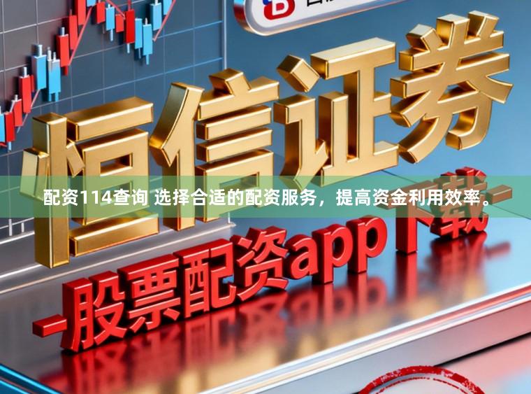 配资114查询 选择合适的配资服务，提高资金利用效率。