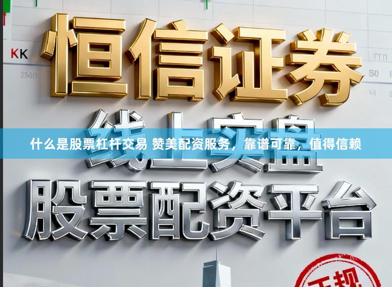 什么是股票杠杆交易 赞美配资服务,靠谱可靠,值得信赖
