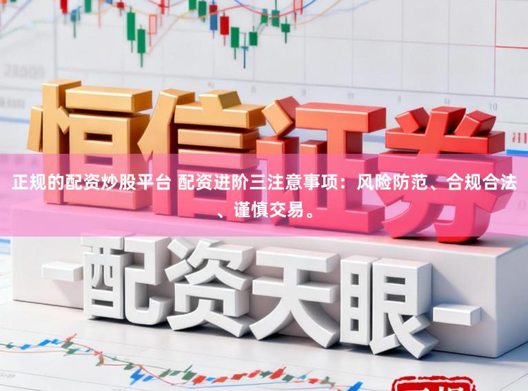 正规的配资炒股平台 配资进阶三注意事项:风险防范、合规合法、谨慎交易。