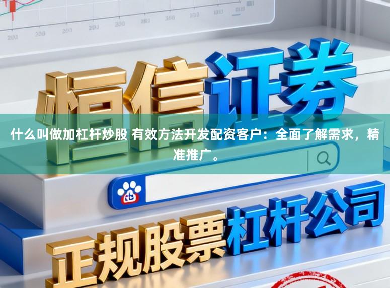 什么叫做加杠杆炒股 有效方法开发配资客户：全面了解需求，精准推广。