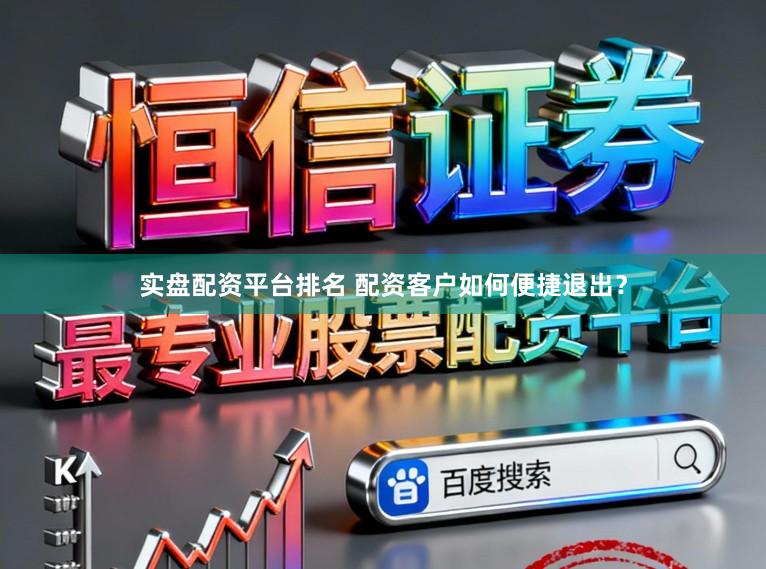实盘配资平台排名 配资客户如何便捷退出？