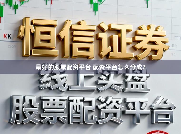 最好的股票配资平台 配资平台怎么分成？