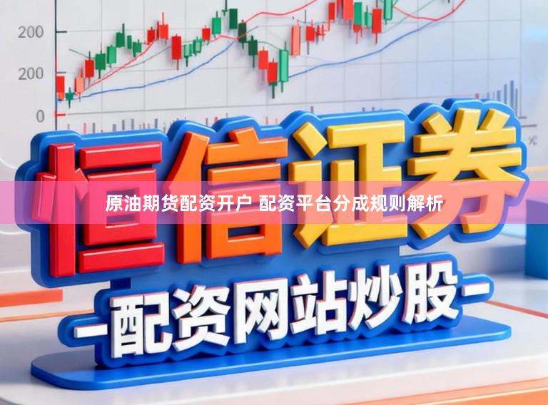 原油期货配资开户 配资平台分成规则解析