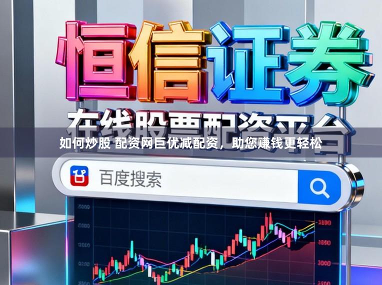 如何炒股 配资网巨优减配资,助您赚钱更轻松