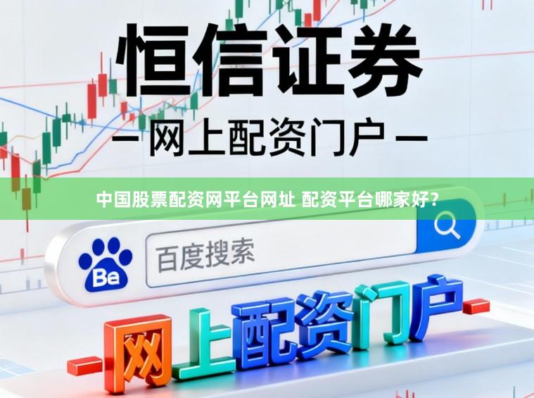 中国股票配资网平台网址 配资平台哪家好？