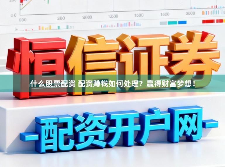 什么股票配资 配资赚钱如何处理？赢得财富梦想！