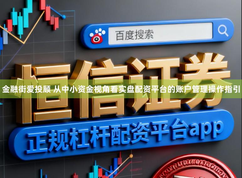 金融街爱投顾 从中小资金视角看实盘配资平台的账户管理操作指引