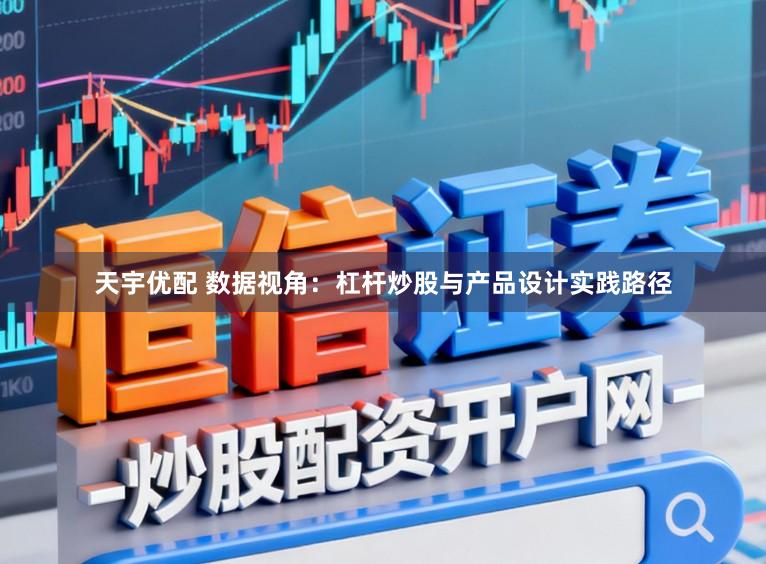 天宇优配 数据视角：杠杆炒股与产品设计实践路径