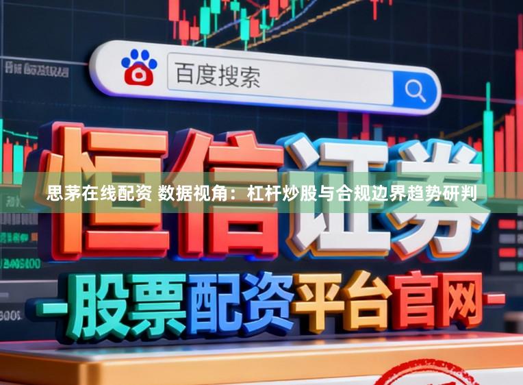 思茅在线配资 数据视角：杠杆炒股与合规边界趋势研判