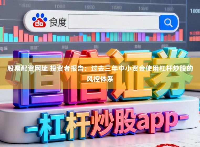股票配资网址 投资者报告：过去三年中小资金使用杠杆炒股的风控体系