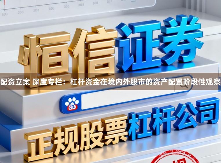 配资立案 深度专栏：杠杆资金在境内外股市的资产配置阶段性观察