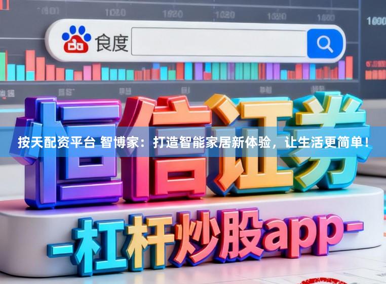 按天配资平台 智博家：打造智能家居新体验，让生活更简单！