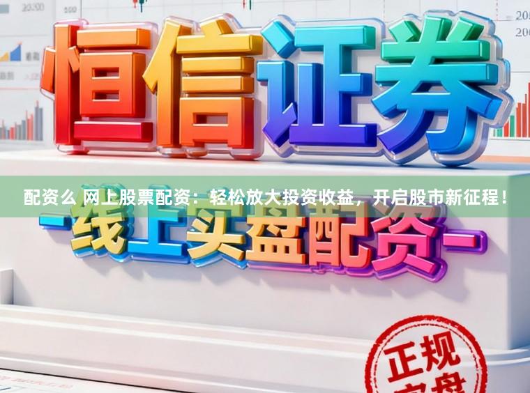 配资么 网上股票配资：轻松放大投资收益，开启股市新征程！