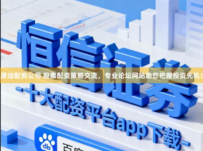 原油配资公司 股票配资策略交流，专业论坛网站助您把握投资先机！