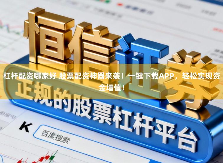 杠杆配资哪家好 股票配资神器来袭！一键下载APP，轻松实现资金增值！