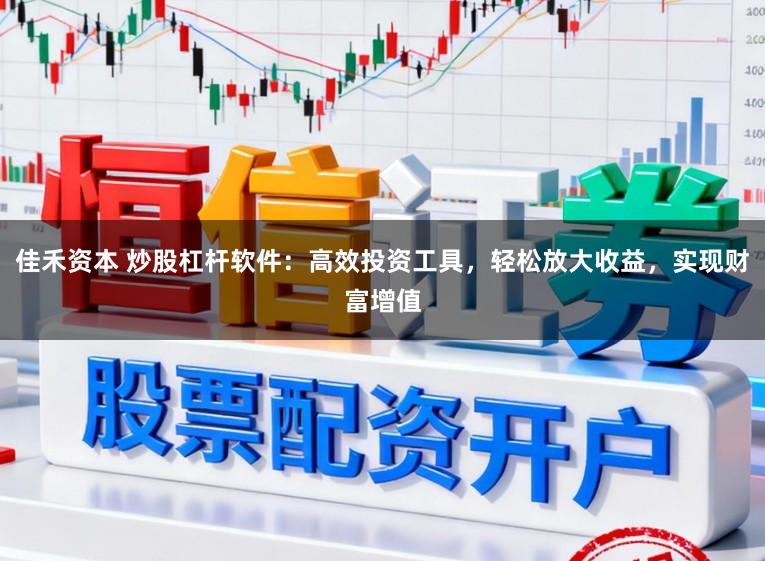 佳禾资本 炒股杠杆软件：高效投资工具，轻松放大收益，实现财富增值
