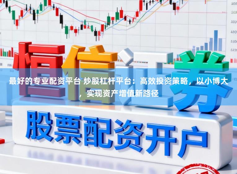 最好的专业配资平台 炒股杠杆平台:高效投资策略,以小博大,实现资产增值新路径