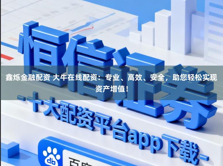 鑫烁金融配资 大牛在线配资：专业、高效、安全，助您轻松实现资产增值！