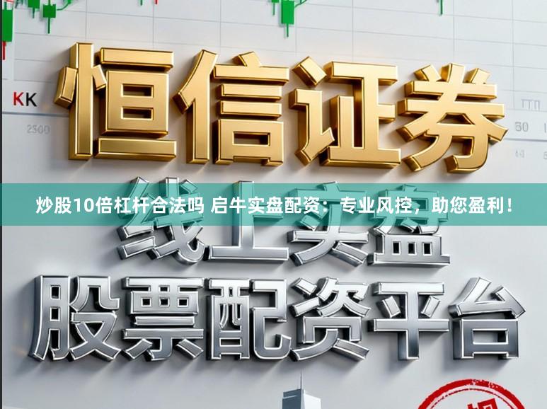 炒股10倍杠杆合法吗 启牛实盘配资：专业风控，助您盈利！