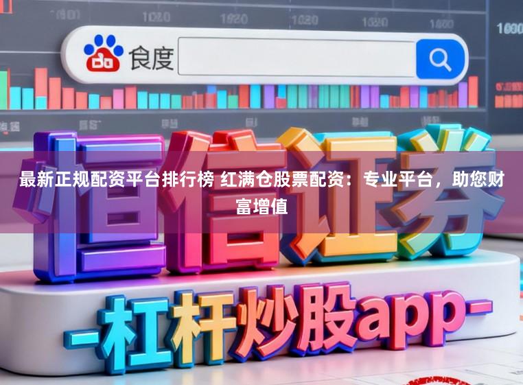 最新正规配资平台排行榜 红满仓股票配资：专业平台，助您财富增值
