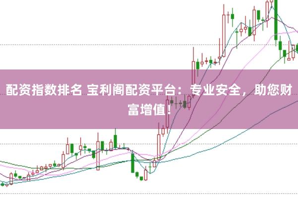 配资指数排名 宝利阁配资平台：专业安全，助您财富增值！